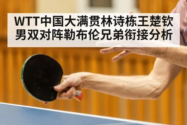 WTT中国大满贯林诗栋王楚钦男双对阵勒布伦兄弟衔接分析
