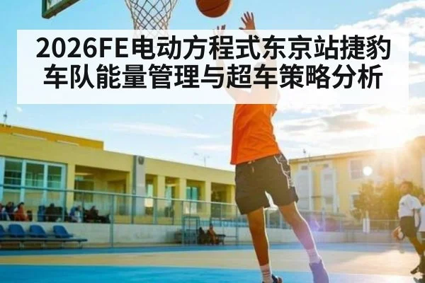 2026FE电动方程式东京站捷豹车队能量管理与超车策略分析
