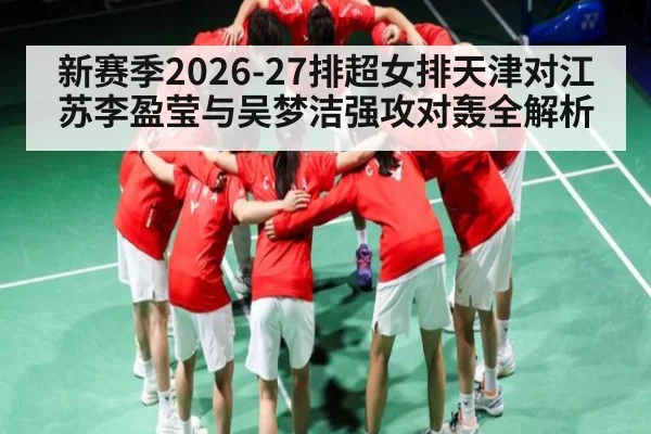 新赛季2026-27排超女排天津对江苏李盈莹与吴梦洁强攻对轰全解析