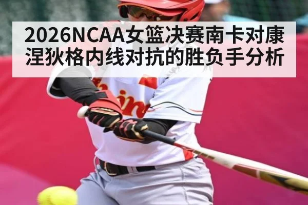 2026NCAA女篮决赛南卡对康涅狄格内线对抗的胜负手分析
