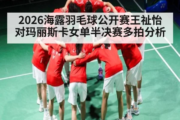 2026海露羽毛球公开赛王祉怡对玛丽斯卡女单半决赛多拍分析